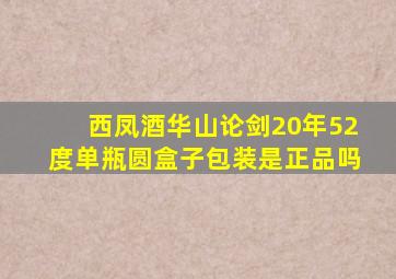 西凤酒华山论剑20年52度单瓶圆盒子包装是正品吗