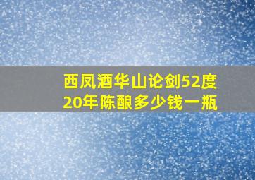 西凤酒华山论剑52度20年陈酿多少钱一瓶