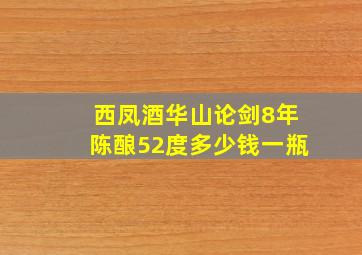 西凤酒华山论剑8年陈酿52度多少钱一瓶