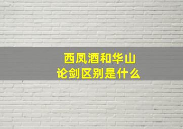 西凤酒和华山论剑区别是什么