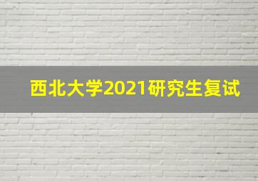 西北大学2021研究生复试