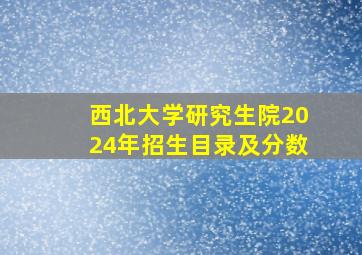 西北大学研究生院2024年招生目录及分数