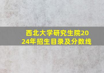 西北大学研究生院2024年招生目录及分数线