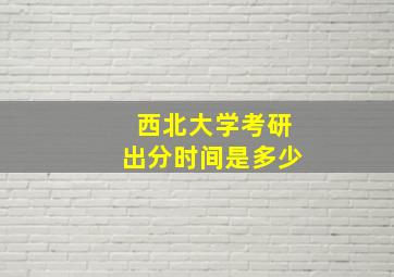 西北大学考研出分时间是多少