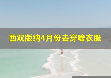 西双版纳4月份去穿啥衣服