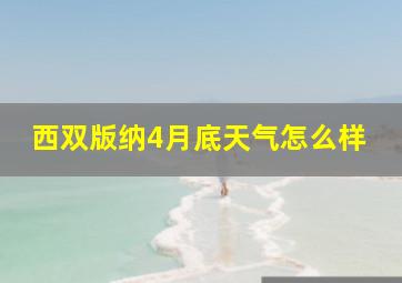 西双版纳4月底天气怎么样