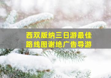 西双版纳三日游最佳路线图谢绝广告导游