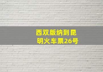 西双版纳到昆明火车票26号