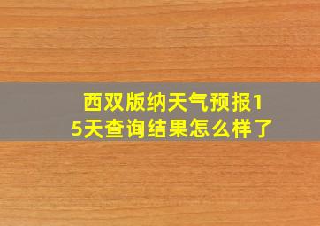 西双版纳天气预报15天查询结果怎么样了