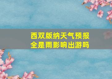 西双版纳天气预报全是雨影响出游吗