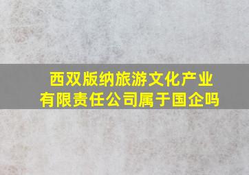 西双版纳旅游文化产业有限责任公司属于国企吗