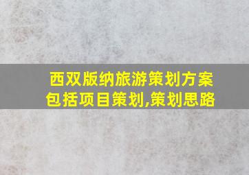 西双版纳旅游策划方案包括项目策划,策划思路