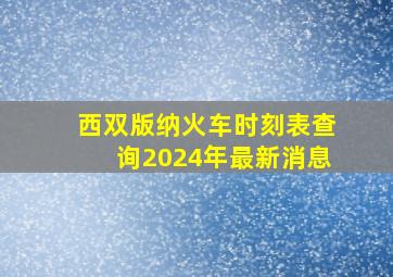 西双版纳火车时刻表查询2024年最新消息