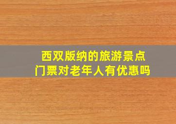 西双版纳的旅游景点门票对老年人有优惠吗