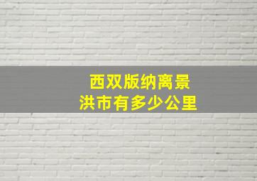 西双版纳离景洪市有多少公里