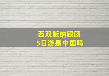 西双版纳跟团5日游是中国吗