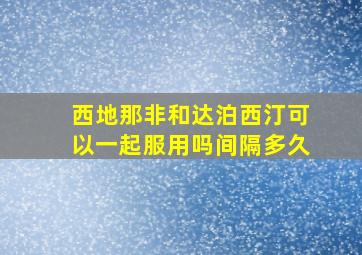 西地那非和达泊西汀可以一起服用吗间隔多久