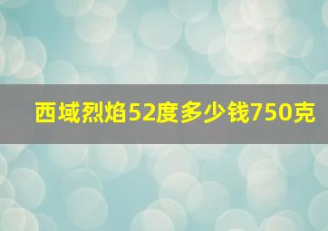 西域烈焰52度多少钱750克