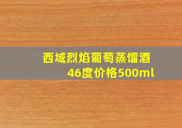 西域烈焰葡萄蒸馏酒46度价格500ml