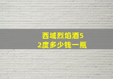 西域烈焰酒52度多少钱一瓶