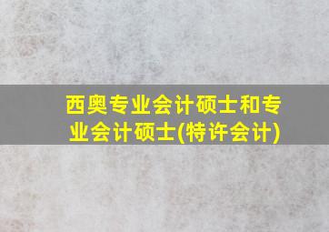 西奥专业会计硕士和专业会计硕士(特许会计)