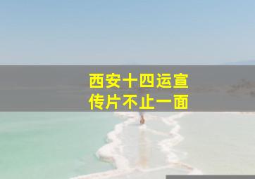 西安十四运宣传片不止一面