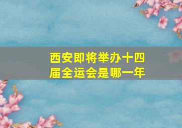 西安即将举办十四届全运会是哪一年