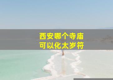 西安哪个寺庙可以化太岁符