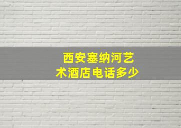 西安塞纳河艺术酒店电话多少