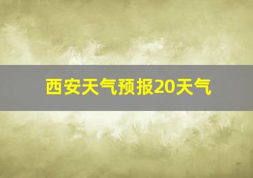 西安天气预报20天气