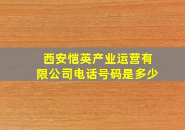 西安恺英产业运营有限公司电话号码是多少