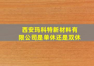 西安玛科特新材料有限公司是单休还是双休