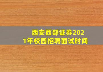 西安西部证券2021年校园招聘面试时间