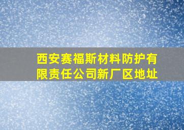 西安赛福斯材料防护有限责任公司新厂区地址