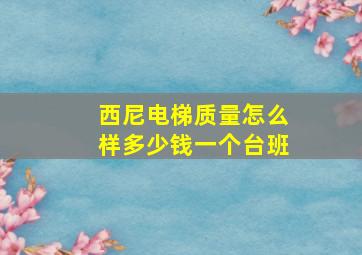 西尼电梯质量怎么样多少钱一个台班