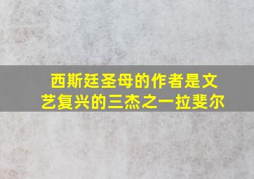 西斯廷圣母的作者是文艺复兴的三杰之一拉斐尔