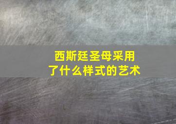 西斯廷圣母采用了什么样式的艺术