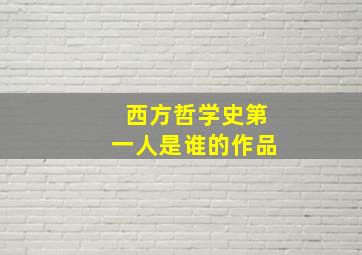 西方哲学史第一人是谁的作品