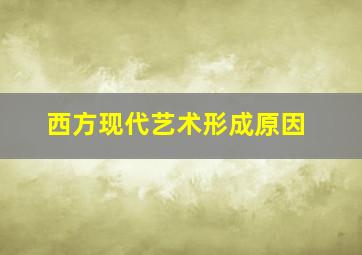 西方现代艺术形成原因