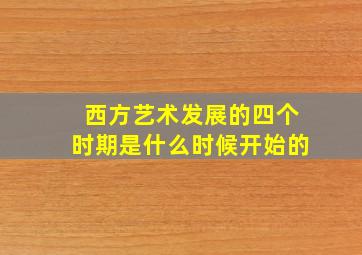 西方艺术发展的四个时期是什么时候开始的