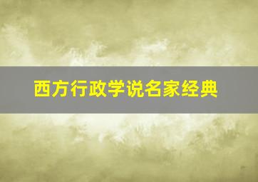 西方行政学说名家经典