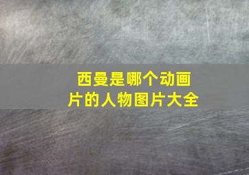 西曼是哪个动画片的人物图片大全