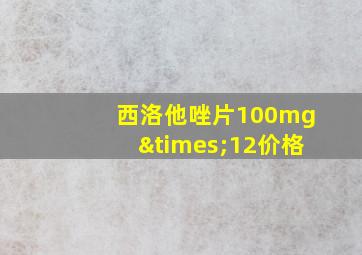 西洛他唑片100mg×12价格