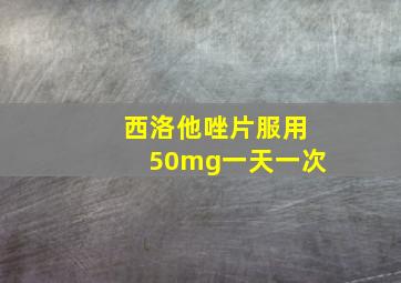 西洛他唑片服用50mg一天一次