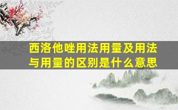 西洛他唑用法用量及用法与用量的区别是什么意思