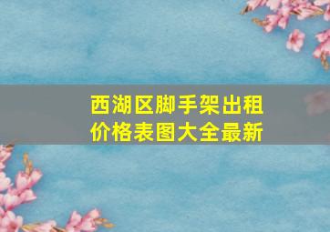 西湖区脚手架出租价格表图大全最新