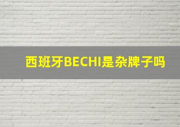 西班牙BECHI是杂牌子吗