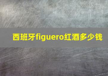 西班牙figuero红酒多少钱