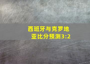 西班牙与克罗地亚比分预测3:2