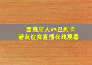 西班牙人vs巴列卡诺友谊赛直播在线观看